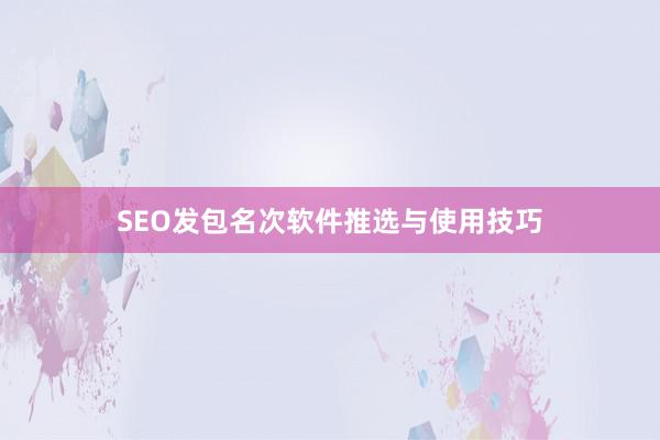 SEO发包名次软件推选与使用技巧