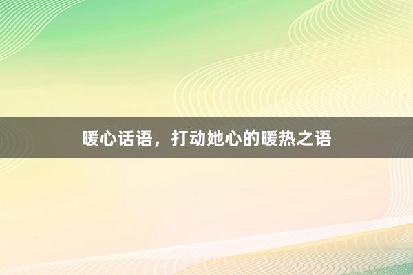 暖心话语，打动她心的暖热之语