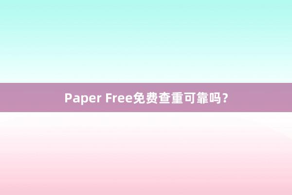 Paper Free免费查重可靠吗？