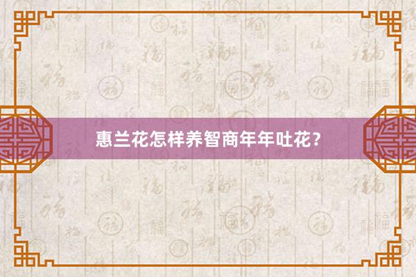 惠兰花怎样养智商年年吐花？