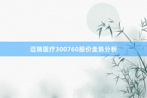 迈瑞医疗300760股价走势分析