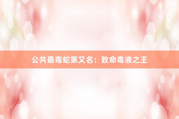 公共最毒蛇第又名：致命毒液之王