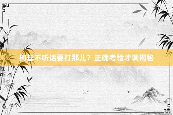 柯基不听话要打那儿？正确考验才调揭秘