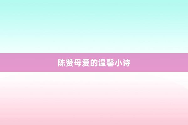 陈赞母爱的温馨小诗